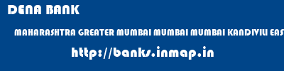 DENA BANK  MAHARASHTRA GREATER MUMBAI MUMBAI MUMBAI KANDIVILI EAST  banks information 